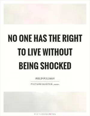 No one has the right to live without being shocked Picture Quote #1
