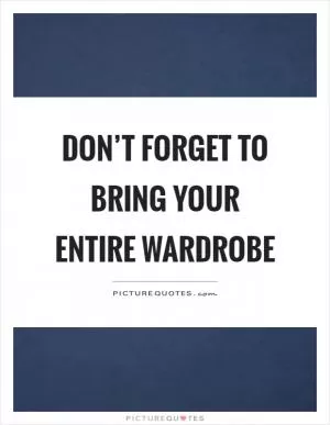 Don’t forget to bring your entire wardrobe Picture Quote #1