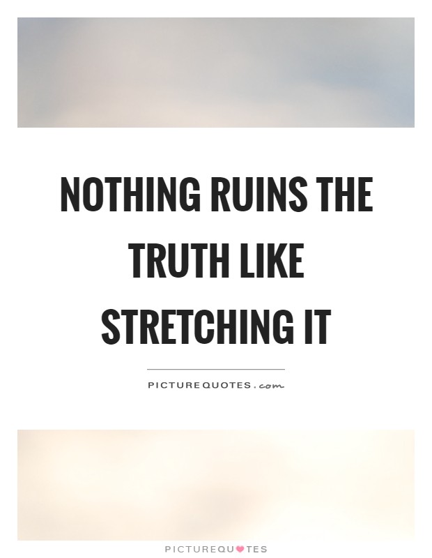 Nothing ruins the truth like stretching it Picture Quote #1