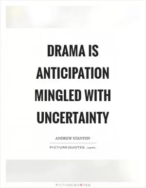Drama is anticipation mingled with uncertainty Picture Quote #1