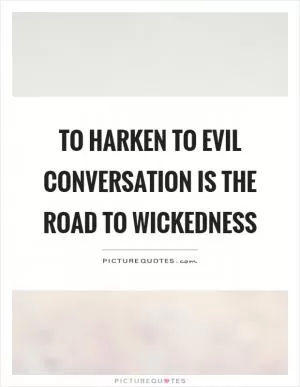 To harken to evil conversation is the road to wickedness Picture Quote #1