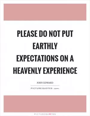 Please do not put earthly expectations on a heavenly experience Picture Quote #1
