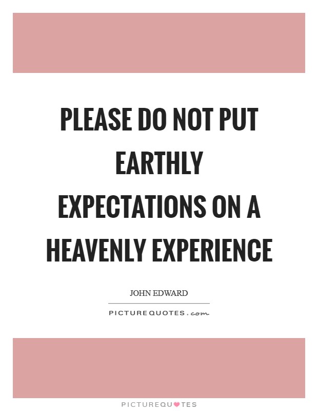 Please do not put earthly expectations on a heavenly experience Picture Quote #1