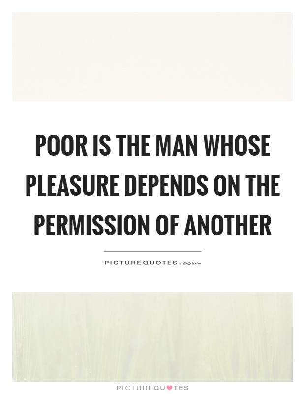 Poor is the man whose pleasure depends on the permission of another Picture Quote #1