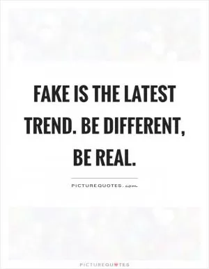 Fake is the latest trend. Be different, be real Picture Quote #1