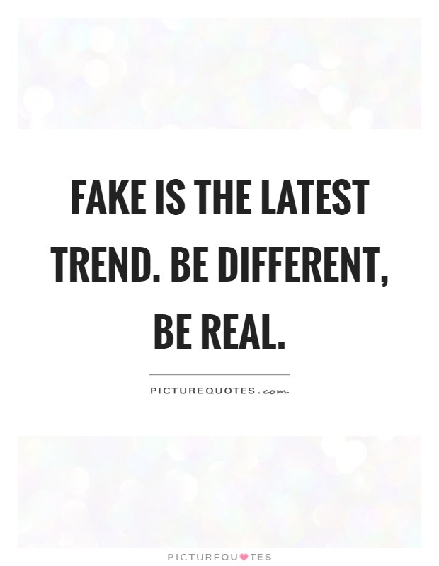 Fake is the latest trend. Be different, be real Picture Quote #1