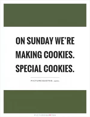 On Sunday we’re making cookies. Special cookies Picture Quote #1