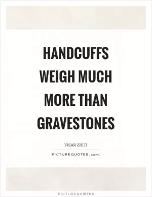Handcuffs weigh much more than gravestones Picture Quote #1