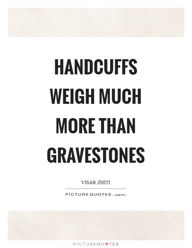 Handcuffs weigh much more than gravestones Picture Quote #1