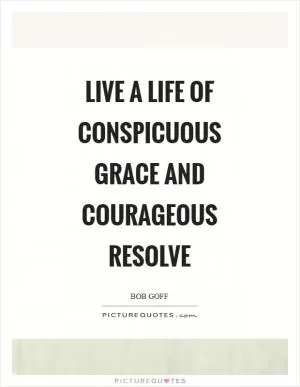Live a life of conspicuous grace and courageous resolve Picture Quote #1