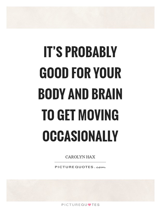 It's probably good for your body and brain to get moving occasionally Picture Quote #1