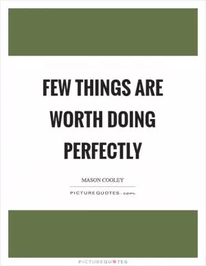Few things are worth doing perfectly Picture Quote #1