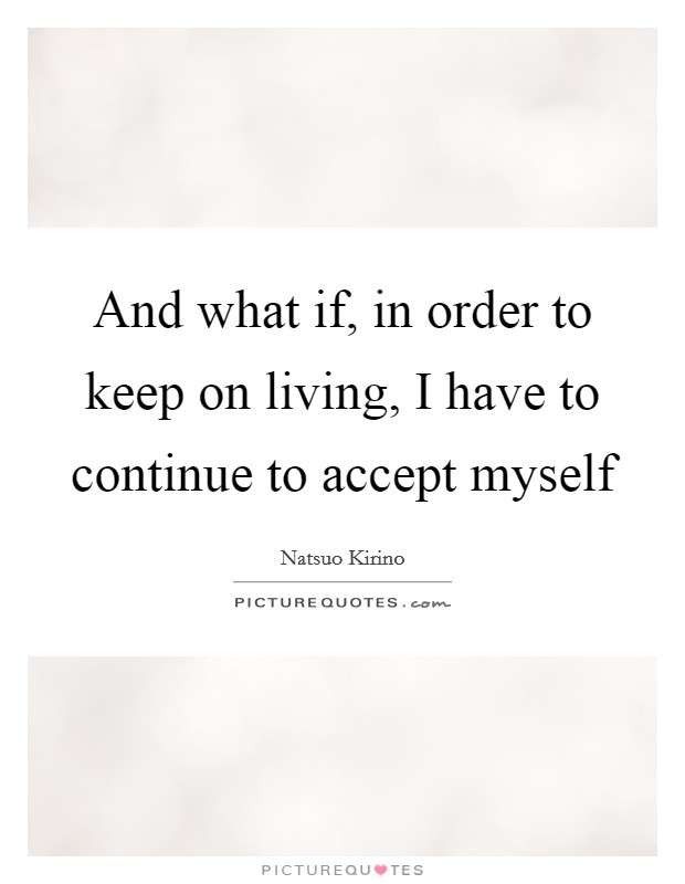 And what if, in order to keep on living, I have to continue to accept myself Picture Quote #1