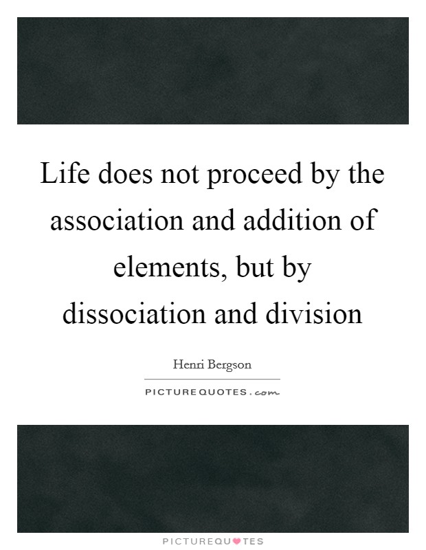 Life does not proceed by the association and addition of elements, but by dissociation and division Picture Quote #1