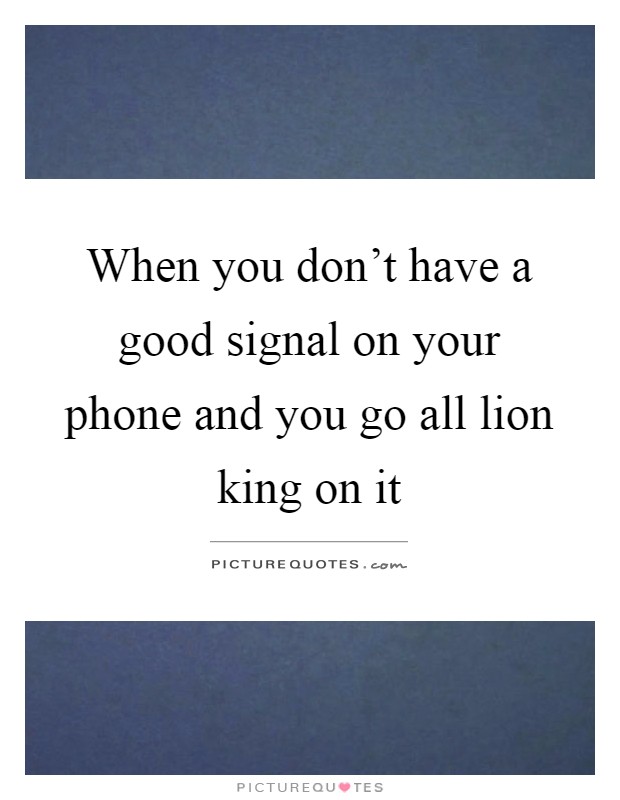 When you don't have a good signal on your phone and you go all lion king on it Picture Quote #1