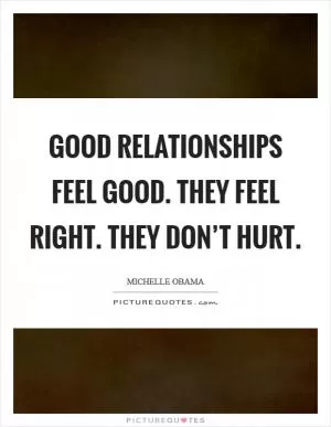 Good relationships feel good. They feel right. They don’t hurt Picture Quote #1