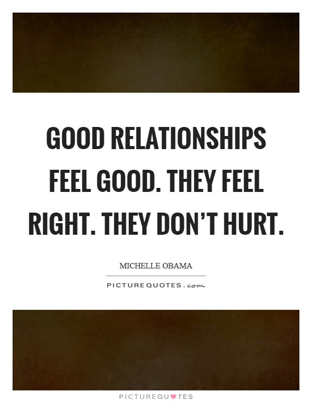 Good relationships feel good. They feel right. They don't hurt Picture Quote #1