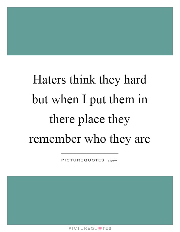 Haters think they hard but when I put them in there place they remember who they are Picture Quote #1