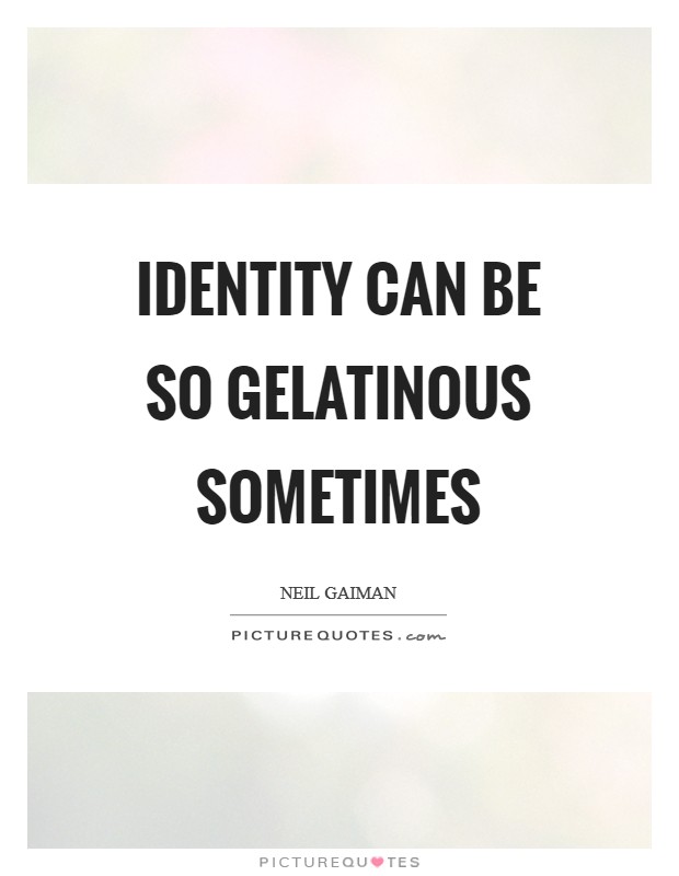Identity can be so gelatinous sometimes Picture Quote #1