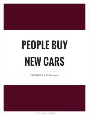 People buy new cars Picture Quote #1