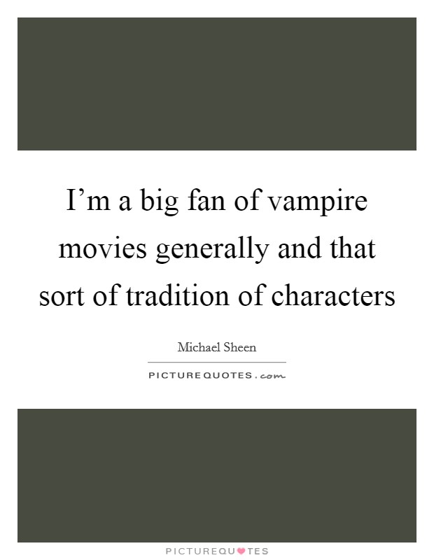 I'm a big fan of vampire movies generally and that sort of tradition of characters Picture Quote #1