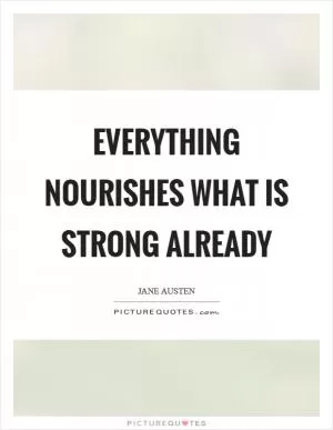 Everything nourishes what is strong already Picture Quote #1