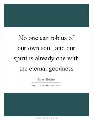 No one can rob us of our own soul, and our spirit is already one with the eternal goodness Picture Quote #1