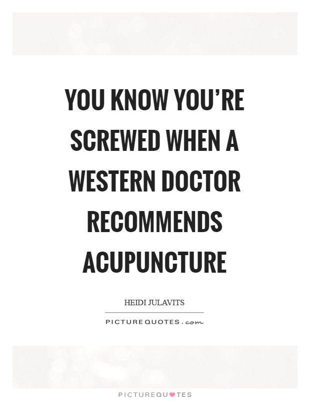 You know you're screwed when a Western doctor recommends acupuncture Picture Quote #1