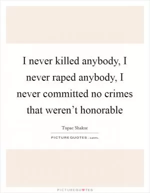 I never killed anybody, I never raped anybody, I never committed no crimes that weren’t honorable Picture Quote #1