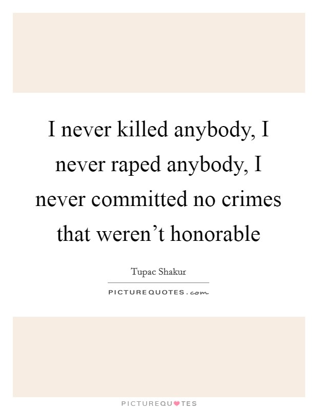 I never killed anybody, I never raped anybody, I never committed no crimes that weren't honorable Picture Quote #1