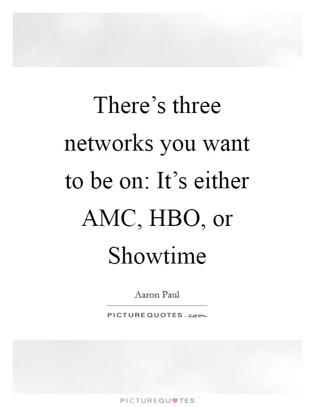 There's three networks you want to be on: It's either AMC, HBO, or Showtime Picture Quote #1