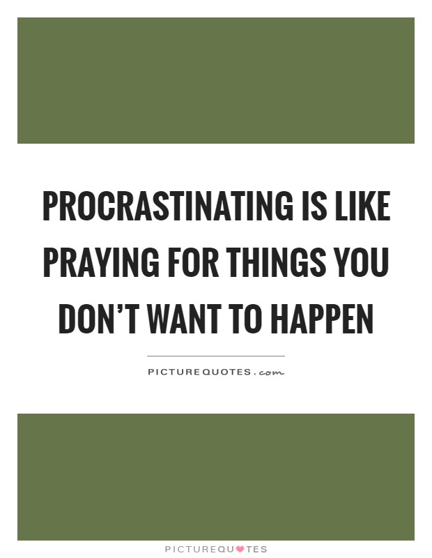 Procrastinating is like praying for things you don't want to happen Picture Quote #1
