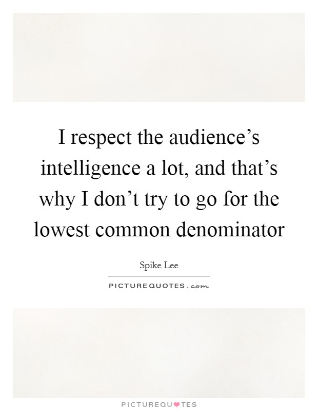 I respect the audience's intelligence a lot, and that's why I don't try to go for the lowest common denominator Picture Quote #1