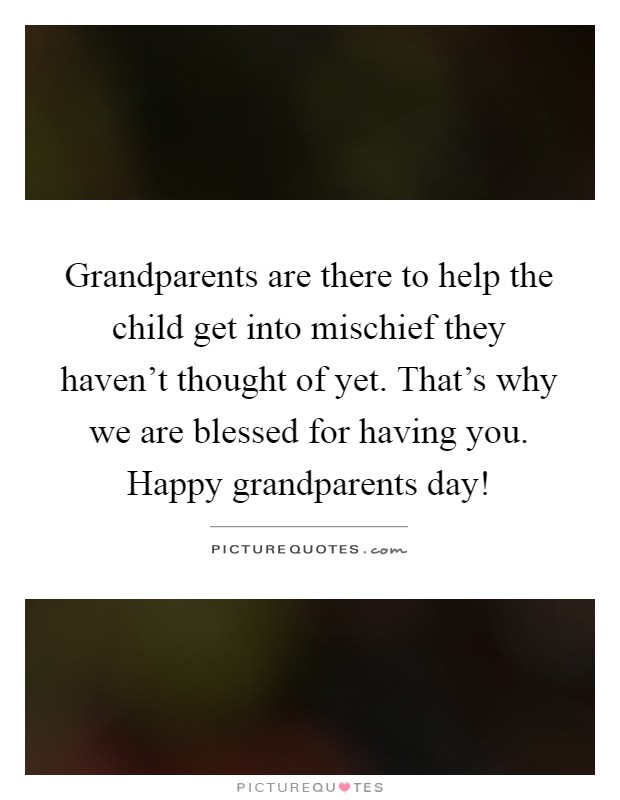 Grandparents are there to help the child get into mischief they haven't thought of yet. That's why we are blessed for having you. Happy grandparents day! Picture Quote #1