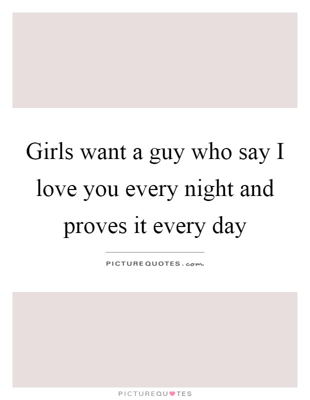 Girls want a guy who say I love you every night and proves it every day Picture Quote #1