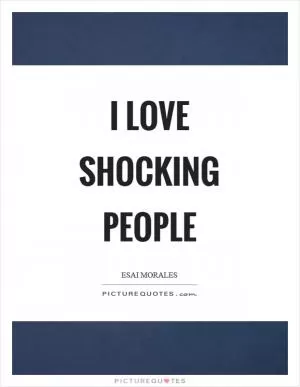 I love shocking people Picture Quote #1
