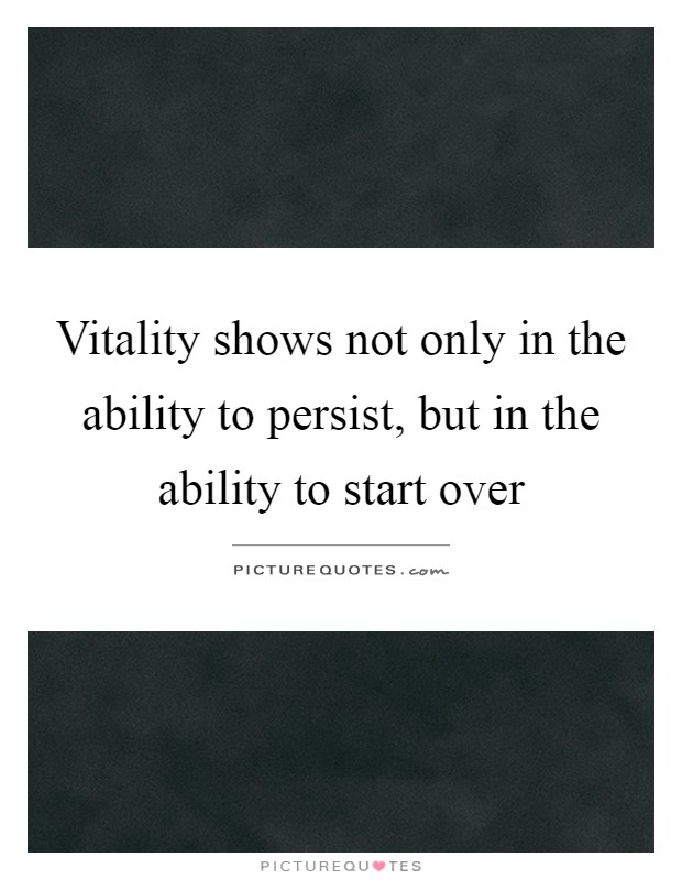 Vitality shows not only in the ability to persist, but in the ability to start over Picture Quote #1