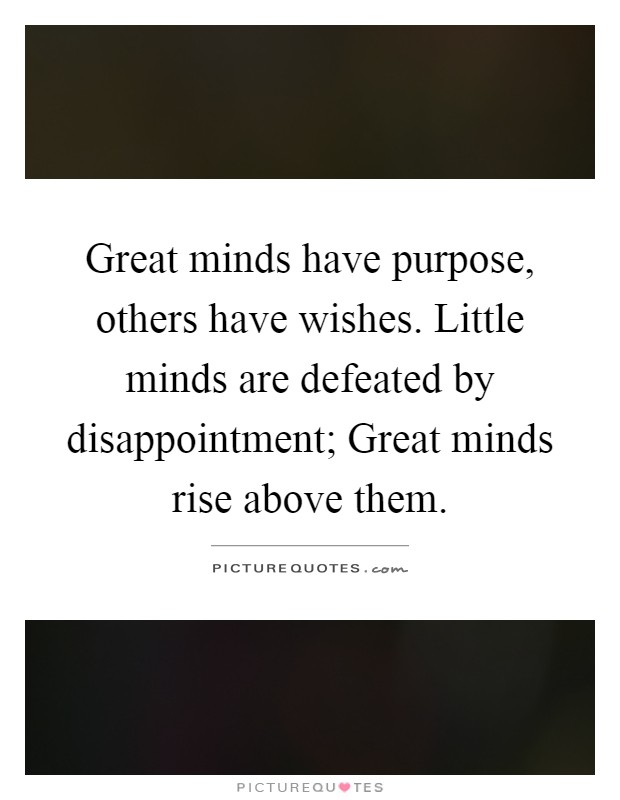 Great minds have purpose, others have wishes. Little minds are defeated by disappointment; Great minds rise above them Picture Quote #1