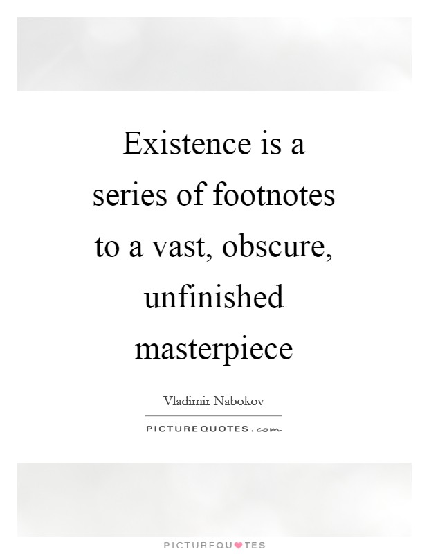 Existence is a series of footnotes to a vast, obscure, unfinished masterpiece Picture Quote #1