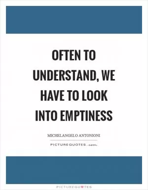 Often to understand, we have to look into emptiness Picture Quote #1