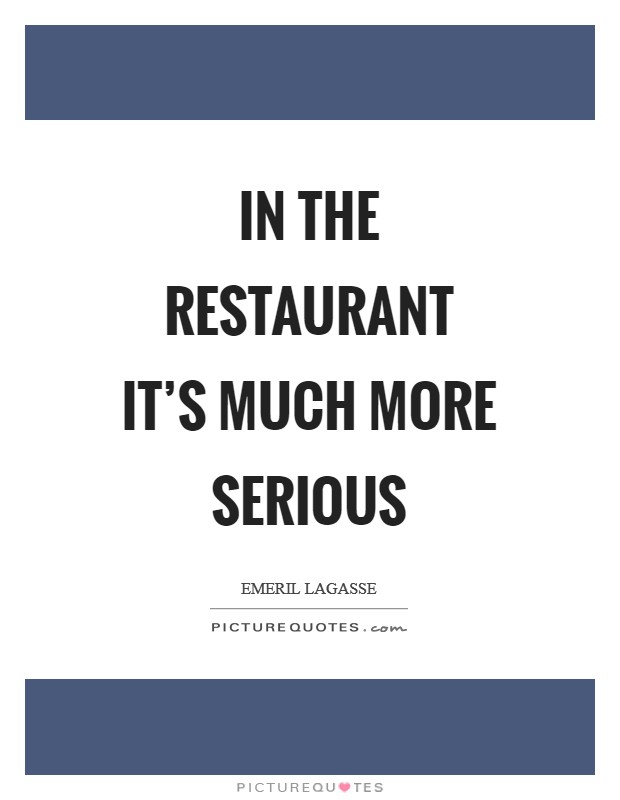 In the restaurant it's much more serious Picture Quote #1