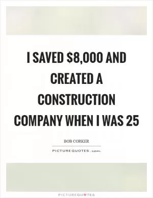 I saved $8,000 and created a construction company when I was 25 Picture Quote #1