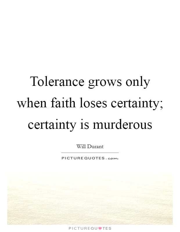 Tolerance grows only when faith loses certainty; certainty is murderous Picture Quote #1