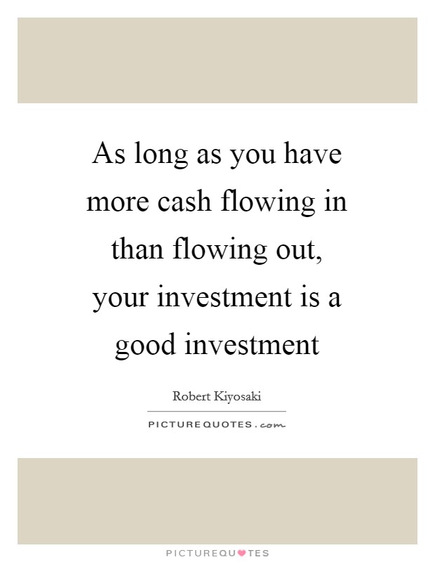 As long as you have more cash flowing in than flowing out, your investment is a good investment Picture Quote #1