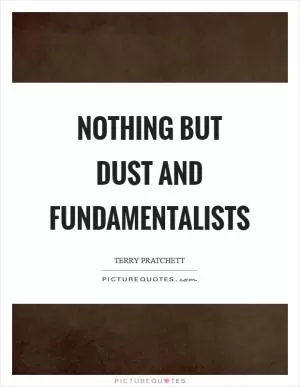 Nothing but dust and fundamentalists Picture Quote #1