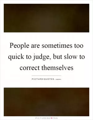 People are sometimes too quick to judge, but slow to correct themselves Picture Quote #1