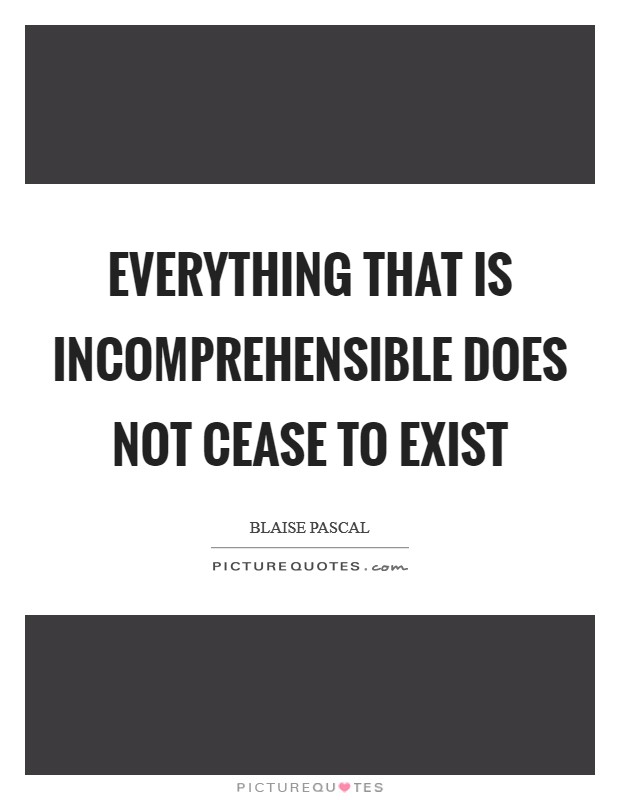 Everything that is incomprehensible does not cease to exist Picture Quote #1