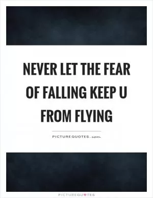 Never let the fear of falling keep u from flying Picture Quote #1