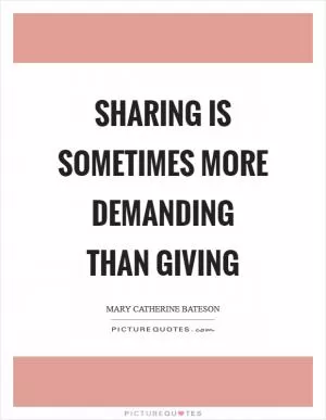 Sharing is sometimes more demanding than giving Picture Quote #1