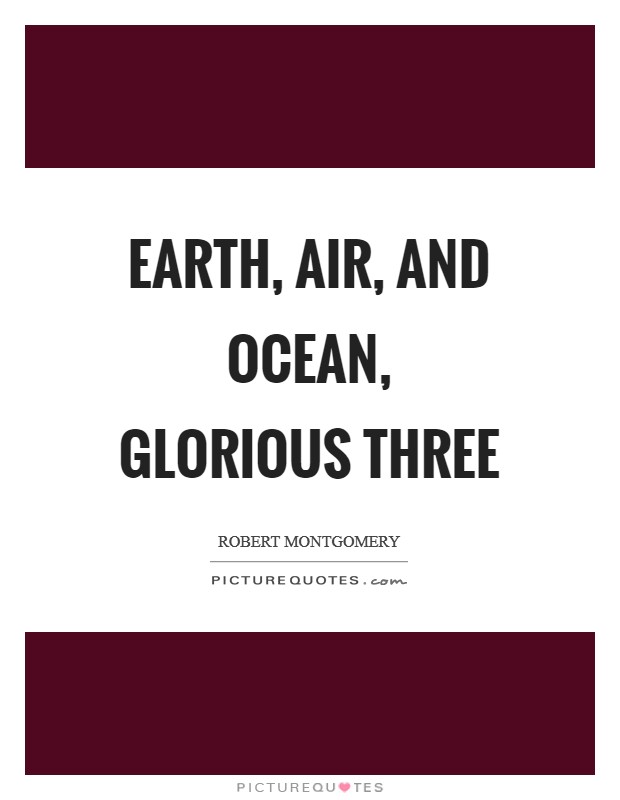 Earth, air, and ocean, glorious three Picture Quote #1